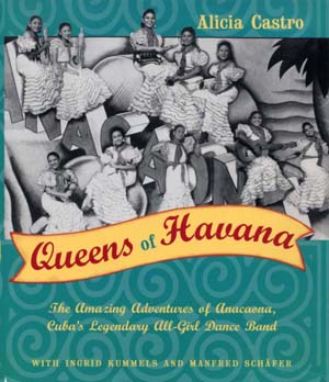 Queens of Havana: The Amazing Adventures of Anacaona, Cuba's Legendary All-Girl Dance Band Alicia Castro, Ingrid Kummels and Steven T. Murray