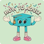 How to Adult: Advice for New Grads, and Anyone Else Still Trying to Figure This Thing Out