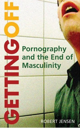 Getting Off: Pornography and the End of Masculinity Robert Jensen