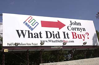 The Reform Voter Project, a national campaign finance watchdog group, launched a billboard campaign in Texas this month reminding voters of the massive amounts of cash Enron poured into the campaign coffers of Rick Perry and John Cornyn. Gov. Perry is now running to keep his office, and Attorney General Cornyn is running for U.S. Senate. The Reform Voter Project purchased billboards in Austin, Dallas, and San Antonio.