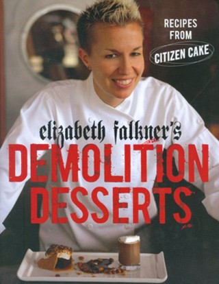 Review: Elizabeth Faulkner's Demolition Desserts: Recipes From Citizen Cake  - Food - The Austin Chronicle